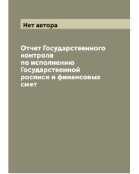 Отчет Государственного контроля по исполнению Государственной росписи и финансовых смет