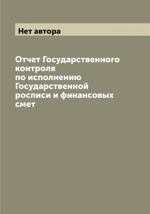 Обложка книги «Отчет Государственного контроля по исполнению Государственной росписи и финансовых смет» — Нет автора, ISBN 9785519820578