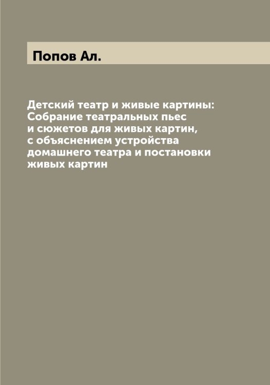 Обложка книги «Детский театр и живые картины: Собрание театральных пьес и сюжетов для живых картин, с объяснением устройства домашнего театра и постановки живых картин» — Попов Ал., ISBN 9785519790239