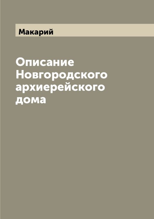 Описание Новгородского архиерейского дома Обложка книги «Описание Новгородского архиерейского дома» — Макарий, ISBN 9785519947824