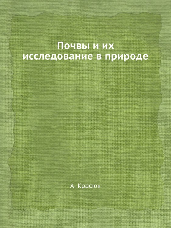 Обложка книги «Почвы и их исследование в природе» — А. Красюк, ISBN 9785458609029