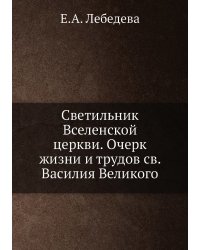 Светильник Вселенской церкви. Очерк жизни и трудов св. Василия Великого