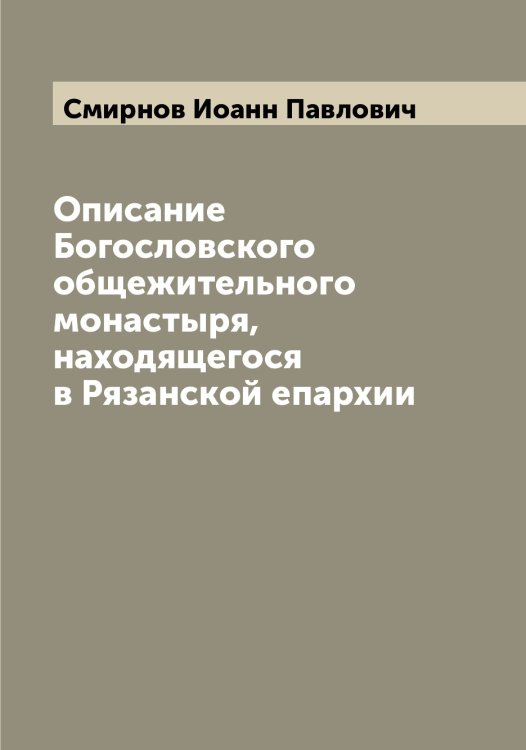 Обложка книги «Описание Богословского общежительного монастыря, находящегося в Рязанской епархии» — Смирнов Иоанн Павлович, ISBN 9785519741170