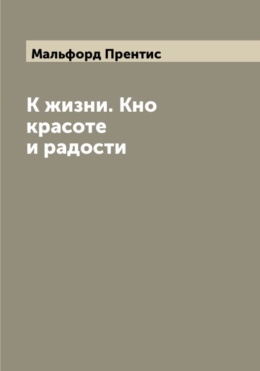 Обложка книги «К жизни. Кно красоте и радости» — Мальфорд Прентис, ISBN 9785519951210