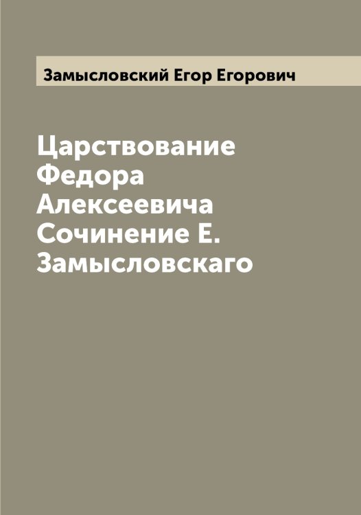 Обложка книги «Царствование Федора Алексеевича  Сочинение Е. Замысловскаго» — Замысловский Егор Егорович, ISBN 9785519856348