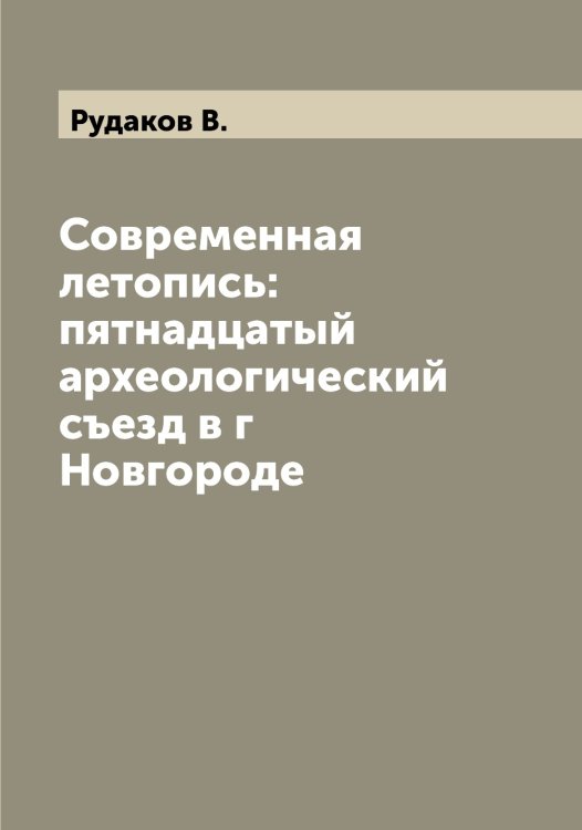 Обложка книги «Современная летопись: пятнадцатый археологический съезд в г Новгороде» — Рудаков В., ISBN 9785519837637