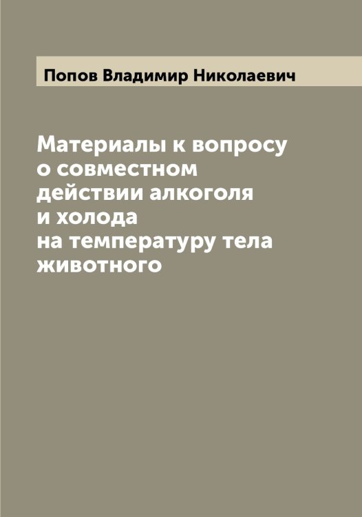 Обложка книги «Материалы к вопросу о совместном действии алкоголя и холода на температуру тела животного» — Попов Владимир Николаевич, ISBN 9785519790666