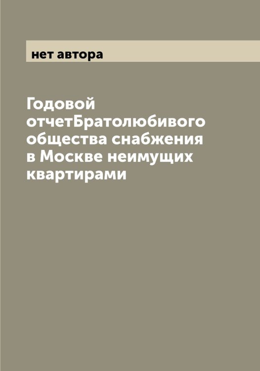 Обложка книги «Годовой отчетБратолюбивого общества снабжения в Москве неимущих квартирами» — нет автора, ISBN 9785519978606