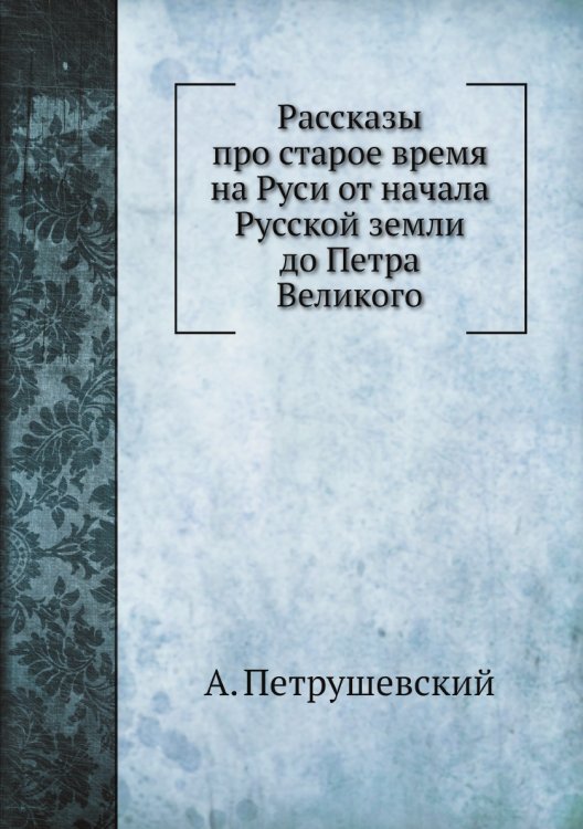 Рассказы про старое время на Руси от начала Русской земли до Петра Великого