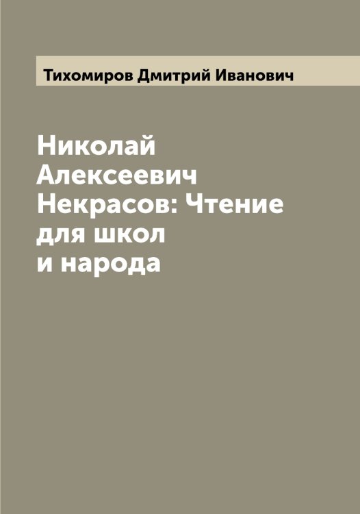 Николай Алексеевич Некрасов: Чтение для школ и народа Обложка книги «Николай Алексеевич Некрасов: Чтение для школ и народа» — Тихомиров Дмитрий Иванович, ISBN 9785519768283