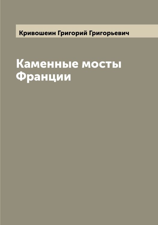 Обложка книги «Каменные мосты Франции» — Кривошеин Григорий Григорьевич, ISBN 9785519911627