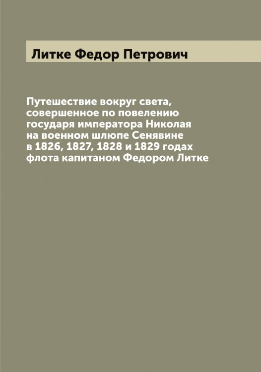 Обложка книги «Путешествие вокруг света, совершенное по повелению государя императора Николая  на военном шлюпе Сенявине в 1826, 1827, 1828 и 1829 годах флота капитаном Федором Литке» — Литке Федор Петрович, ISBN 9785519936170