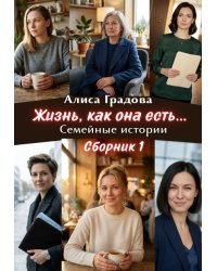 Жизнь, как она есть... Семейные истории. Сборник 1.