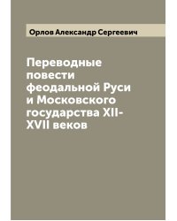 Переводные повести феодальной Руси и Московского государства XII-XVII веков