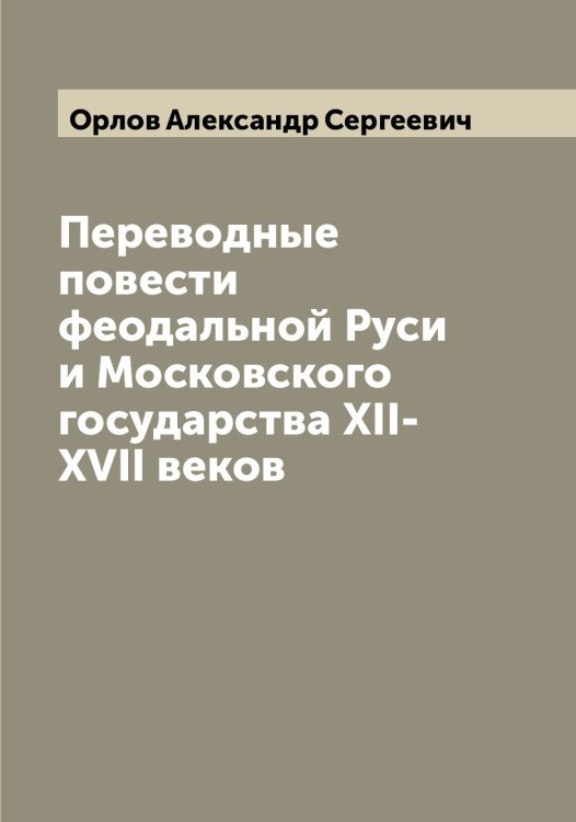 Обложка книги «Переводные повести феодальной Руси и Московского государства XII-XVII веков» — Орлов Александр Сергеевич, ISBN 9785521264605
