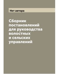 Сборник постановлений для руководства волостных и сельских управлений