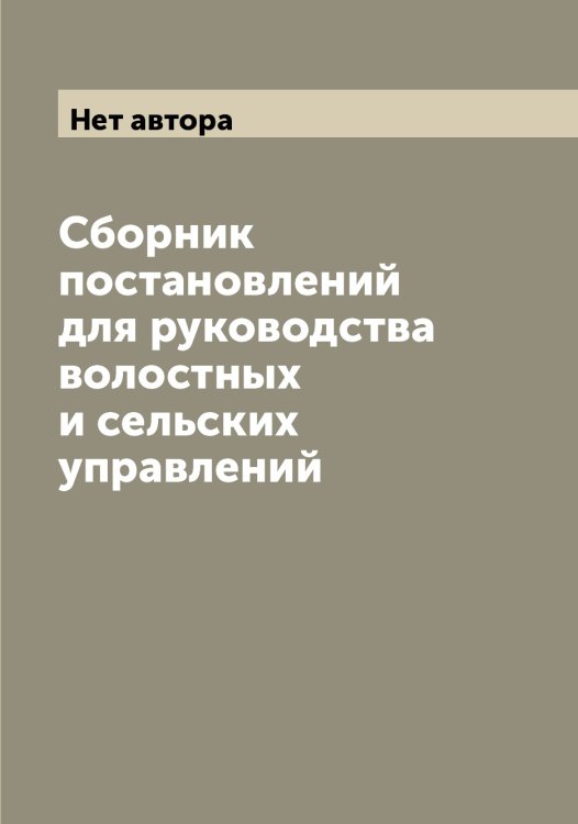 Сборник постановлений для руководства волостных и сельских управлений Обложка книги «Сборник постановлений для руководства волостных и сельских управлений» — Нет автора, ISBN 9785519825306