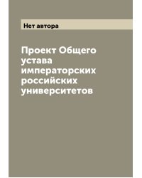Проект Общего устава императорских российских университетов