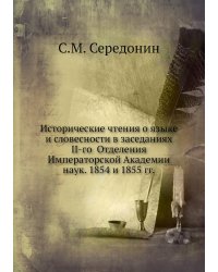 Исторические чтения о языке и словесности в заседаниях II-го  Отделения Императорской Академии наук. 1854 и 1855 гг.