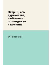 Петр III, его дурачества, любовные похождения и кончина