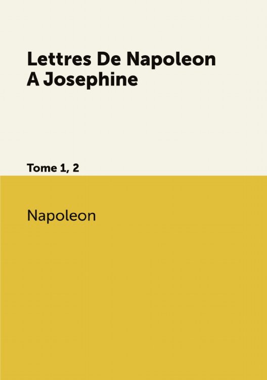 Обложка книги «Lettres De  A Josephine» — Napoleon, ISBN 9785519700320