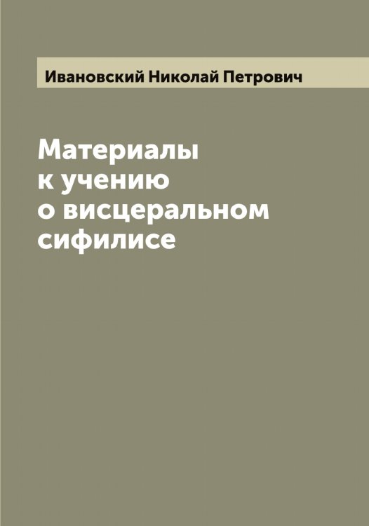Обложка книги «Материалы к учению о висцеральном сифилисе» — Ивановский Николай Петрович, ISBN 9785519866989