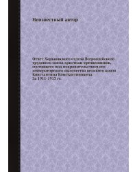 Отчет Харьковского отдела Всероссийского трудового союза христиан-трезвенников, состоящего под покровительством его императорского высочества великого князя Константина Константиновича. За 1911-1913 гг.