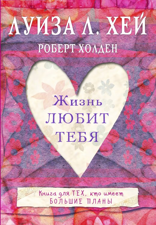 Обложка книги «Жизнь тебя любит» — Луиза Хей; Роберт Холден, ISBN 9785042243127