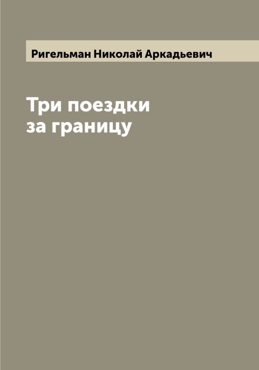 Обложка книги «Три поездки за границу» — Ригельман Николай Аркадьевич, ISBN 9785519806770