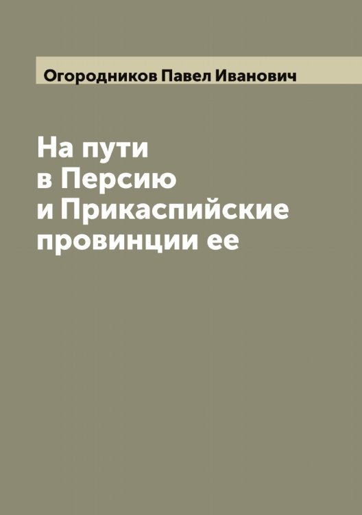 Обложка книги «На пути в Персию и Прикаспийские провинции ее» — Огородников Павел Иванович, ISBN 9785521260553