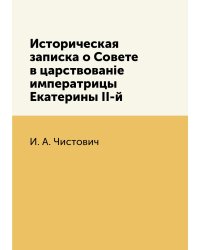 Историческая записка о Совете в царствованіе императрицы Екатерины II-й