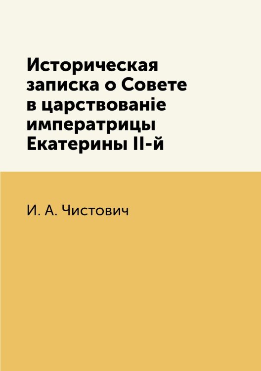 Историческая записка о Совете в царствованіе императрицы Екатерины II-й