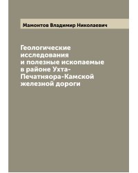 Геологические исследования и полезные ископаемые в районе Ухта-Печатняора-Камской железной дороги