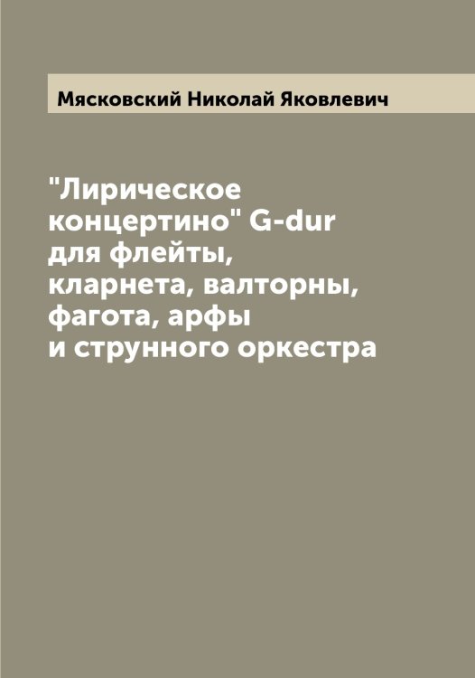 Обложка книги «"Лирическое концертино" G-dur для флейты, кларнета, валторны, фагота, арфы и струнного оркестра» — Мясковский Николай Яковлевич, ISBN 9785519984348