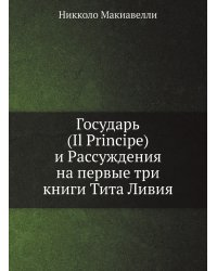 Государь (Il Principe) и Рассуждения на первые три книги Тита Ливия