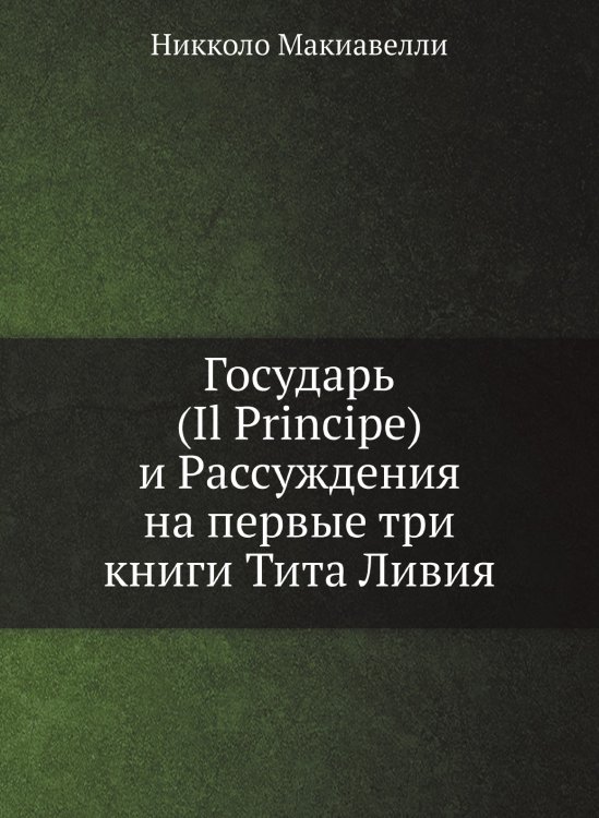 Государь (Il Principe) и Рассуждения на первые три книги Тита Ливия