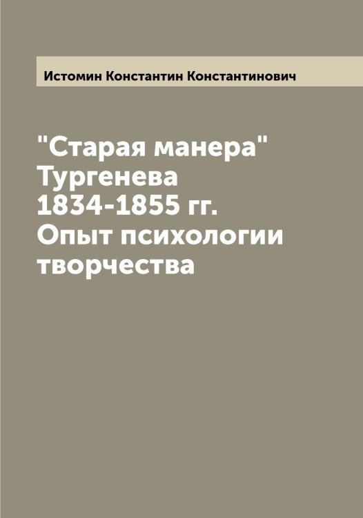 Обложка книги «"Старая манера" Тургенева 1834-1855 гг. Опыт психологии творчества» — Истомин Константин Константинович, ISBN 9785519874168