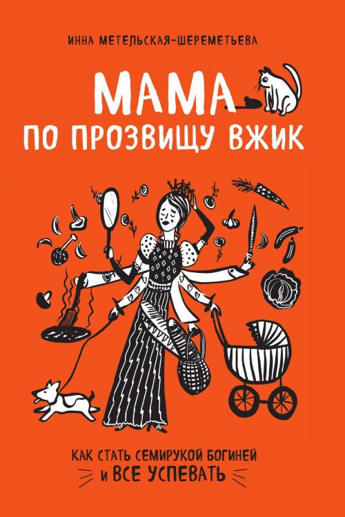 Обложка книги «Мама по прозвищу Вжик. Как стать семирукой богиней и все успевать» — Метельская-Шереметьева Инна, ISBN 9785042017315