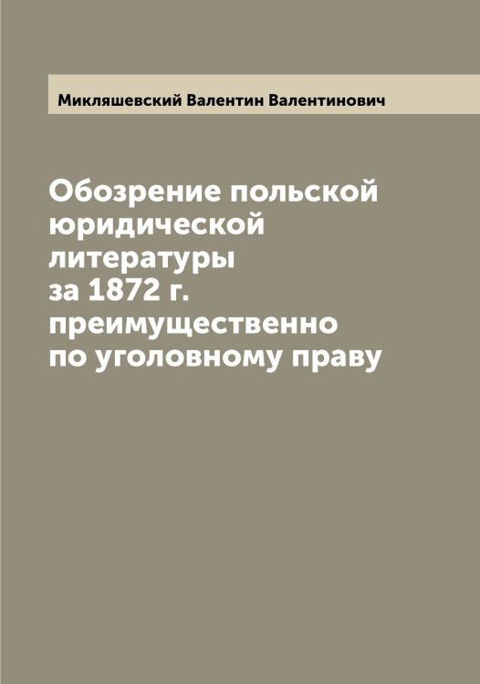 Обложка книги «Обозрение польской юридической литературы за 1872 г. преимущественно по уголовному праву» — Микляшевский Валентин Валентинович, ISBN 9785519964364