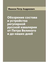Обозрение состава и устройства регулярной русской кавалерии от Петра Великого и до наших дней