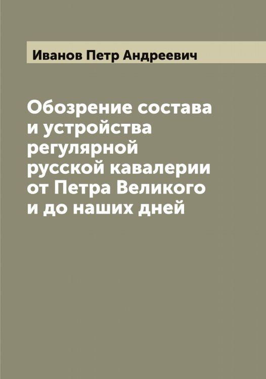 Обложка книги «Обозрение состава и устройства регулярной русской кавалерии от Петра Великого и до наших дней» — Иванов Петр Андреевич, ISBN 9785519866330