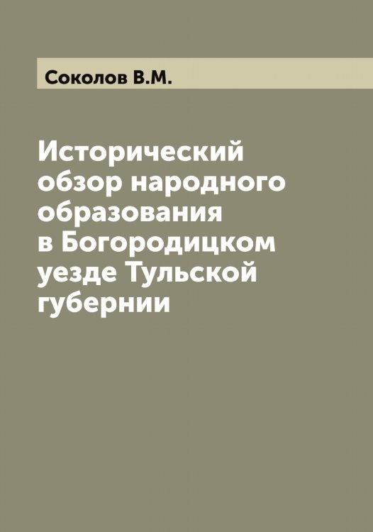 Обложка книги «Исторический обзор народного образования в Богородицком уезде Тульской губернии» — Соколов В.М., ISBN 9785519745130