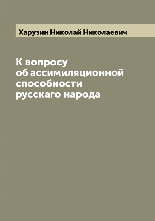Обложка книги «К вопросу об ассимиляционной способности русскаго народа» — Харузин Николай Николаевич, ISBN 9785521289110