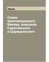 Слова преосвященнаго Иакова, епископа Саратовскаго и Царицынскаго