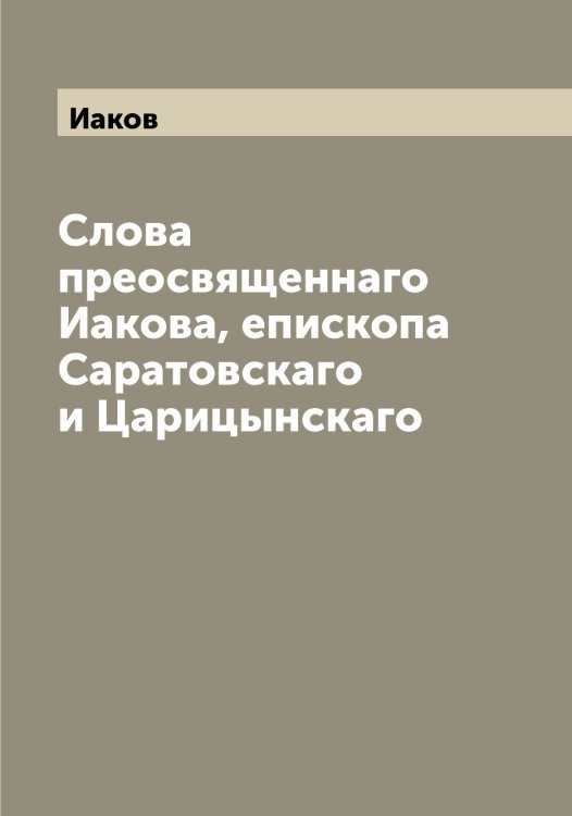 Слова преосвященнаго а, епископа Саратовскаго и Царицынскаго Обложка книги «Слова преосвященнаго а, епископа Саратовскаго и Царицынскаго» — Иаков, ISBN 9785519865173