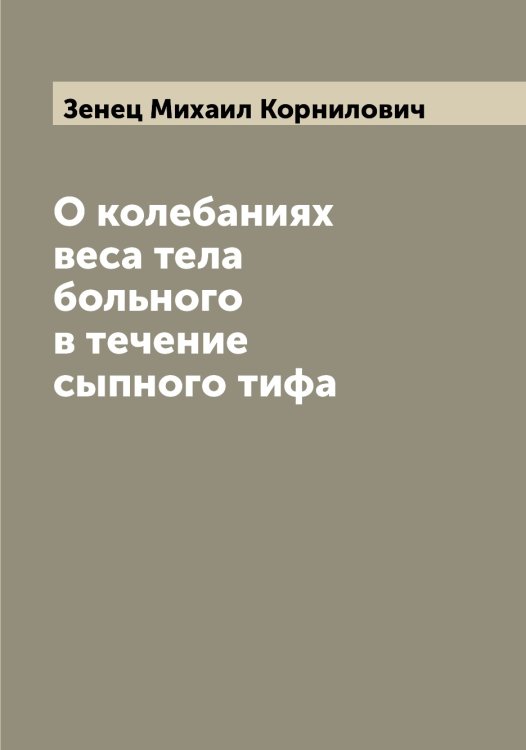 Обложка книги «О колебаниях веса тела больного в течение сыпного тифа» — Зенец Михаил Корнилович, ISBN 9785519860987