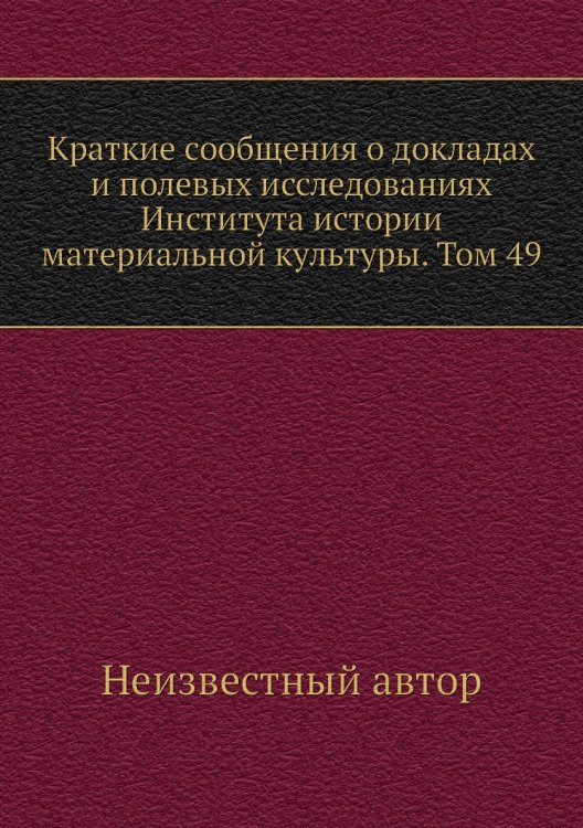 Краткие сообщения о докладах и полевых исследованиях Института истории материальной культуры. Том 49