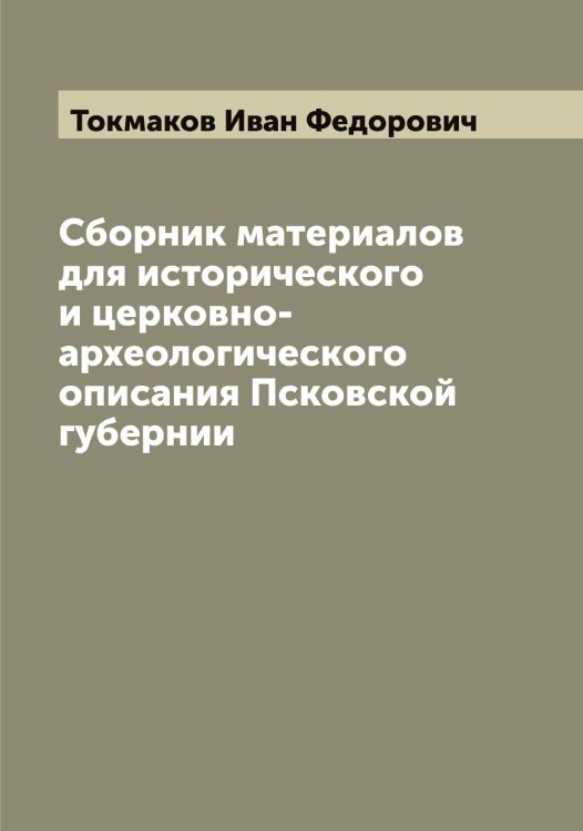 Обложка книги «Сборник материалов для исторического и церковно-археологического описания Псковской губернии» — Токмаков Иван Федорович, ISBN 9785519769686