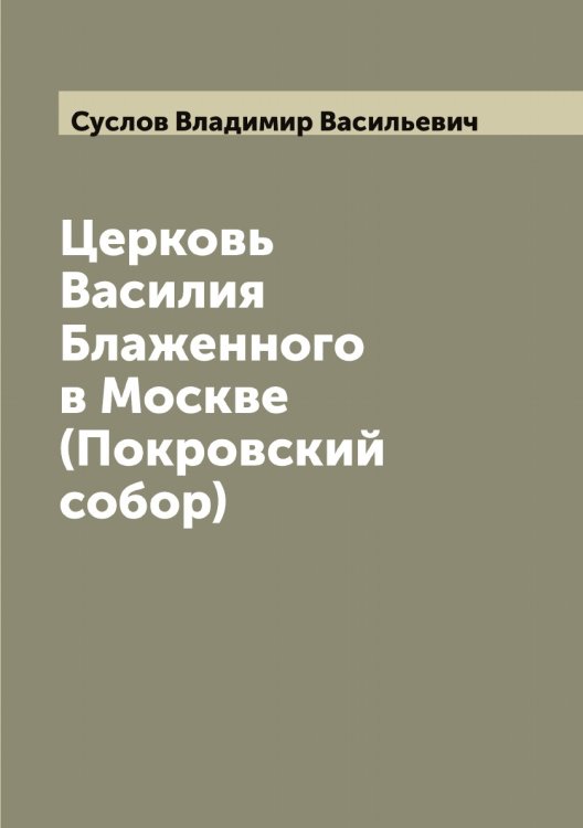Обложка книги «Церковь Василия Блаженного в Москве (Покровский собор)» — Суслов Владимир Васильевич, ISBN 9785519759533