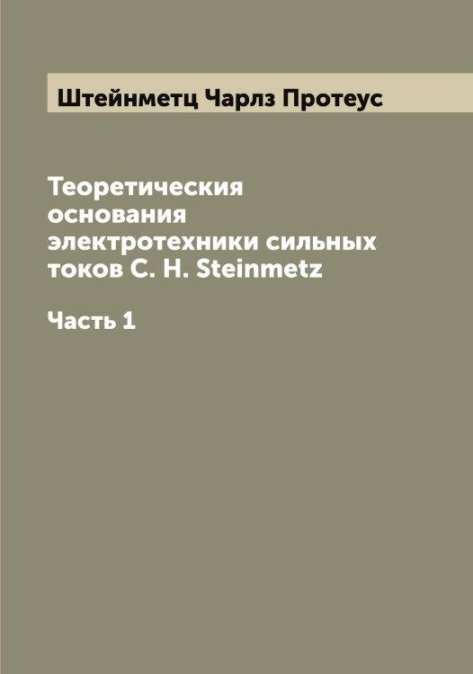 Обложка книги «Теоретическия основания электротехники сильных токов C. H. Steinmetz» — Штейнметц Чарлз Протеус, ISBN 9785521316496